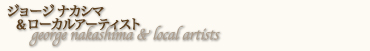 ジョージナカシマ & ローカルアーティスト gerge nakashima & local artists